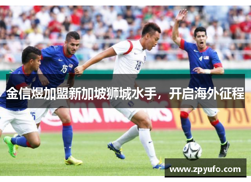 金信煜加盟新加坡狮城水手,开启海外征程 金信煜加盟新加坡狮城水手,开启海外征程