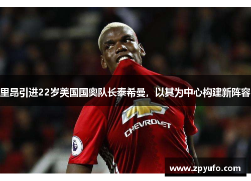 里昂引进22岁美国国奥队长泰希曼,以其为中心构建新阵容 里昂引进22岁美国国奥队长泰希曼,以其为中心构建新阵容